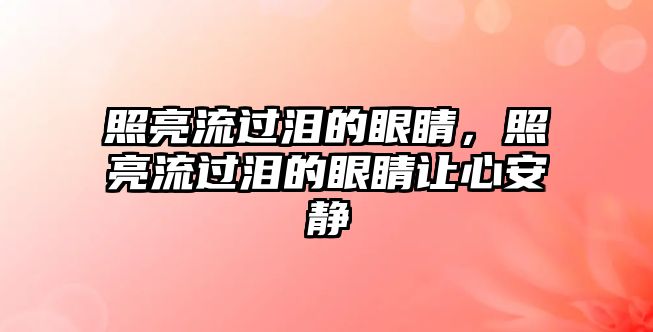 照亮流過淚的眼睛，照亮流過淚的眼睛讓心安靜