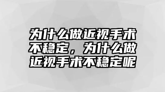 為什么做近視手術(shù)不穩(wěn)定，為什么做近視手術(shù)不穩(wěn)定呢