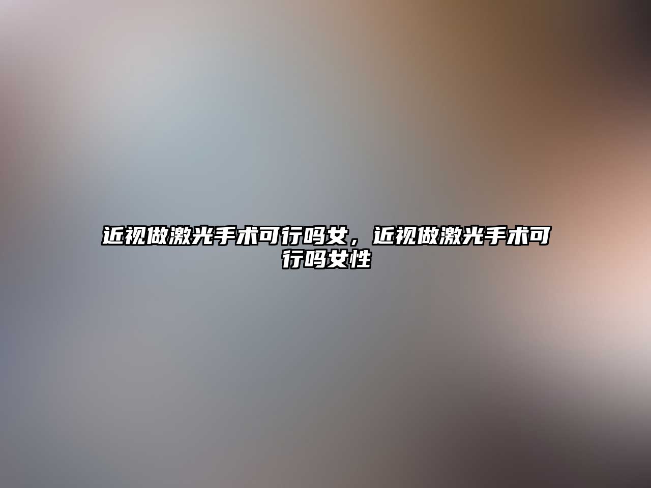 近視做激光手術可行嗎女，近視做激光手術可行嗎女性