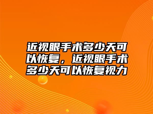 近視眼手術多少天可以恢復，近視眼手術多少天可以恢復視力