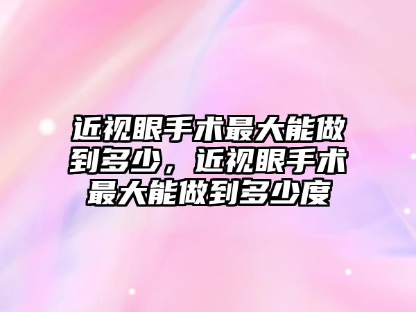 近視眼手術最大能做到多少，近視眼手術最大能做到多少度