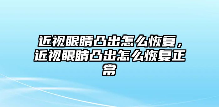 近視眼睛凸出怎么恢復，近視眼睛凸出怎么恢復正常