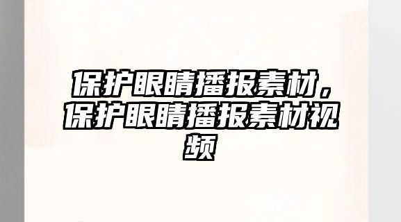 保護眼睛播報素材，保護眼睛播報素材視頻