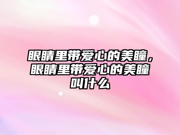 眼睛里帶愛心的美瞳，眼睛里帶愛心的美瞳叫什么