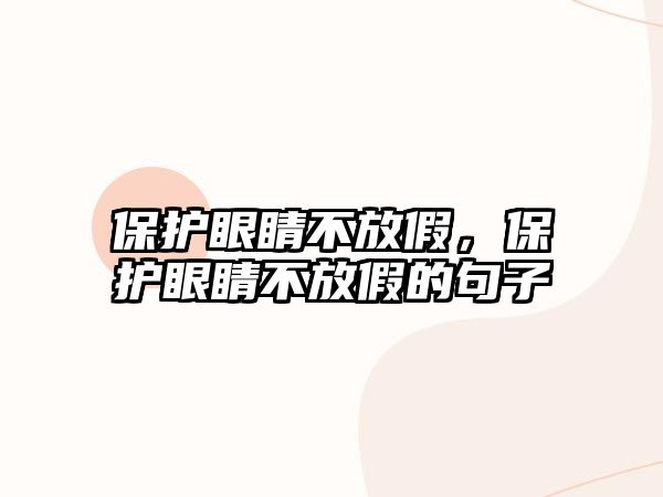 保護眼睛不放假，保護眼睛不放假的句子