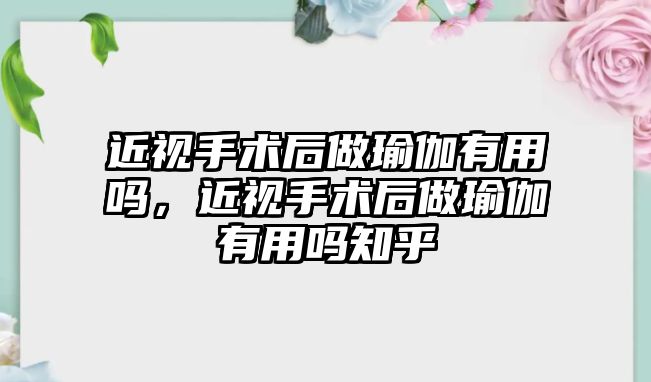 近視手術后做瑜伽有用嗎，近視手術后做瑜伽有用嗎知乎