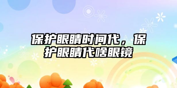 保護眼睛時間代，保護眼睛代啥眼鏡