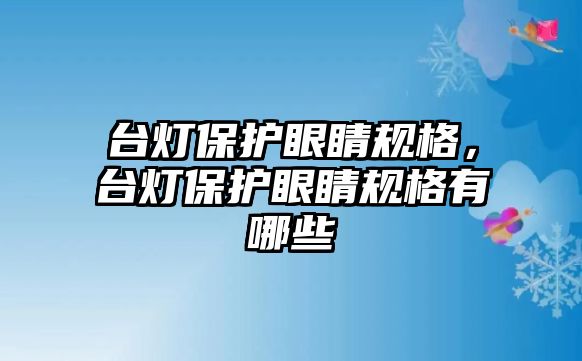 臺燈保護(hù)眼睛規(guī)格，臺燈保護(hù)眼睛規(guī)格有哪些