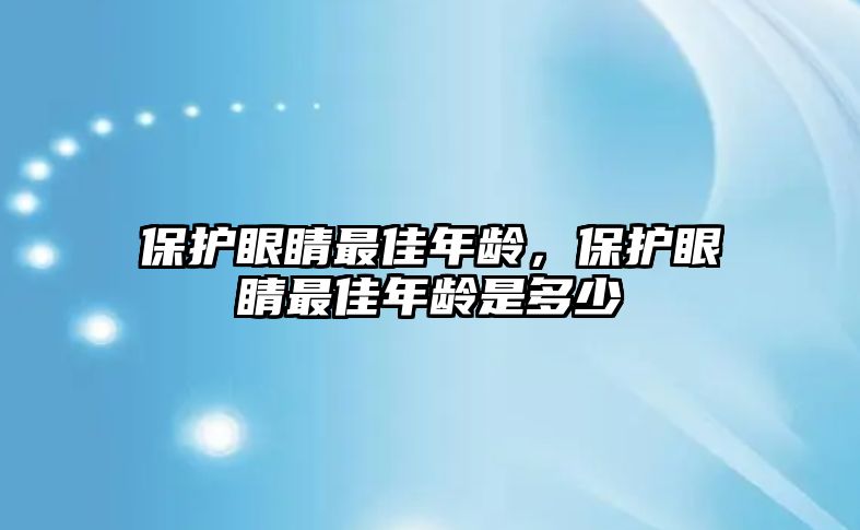 保護眼睛最佳年齡，保護眼睛最佳年齡是多少