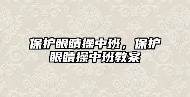 保護眼睛操中班，保護眼睛操中班教案