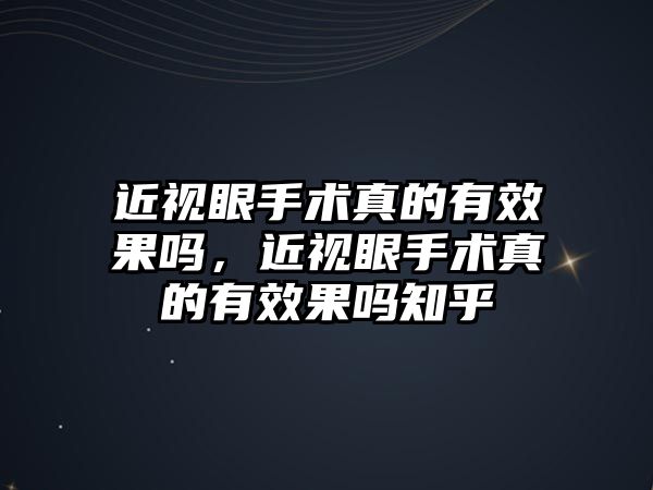 近視眼手術真的有效果嗎，近視眼手術真的有效果嗎知乎