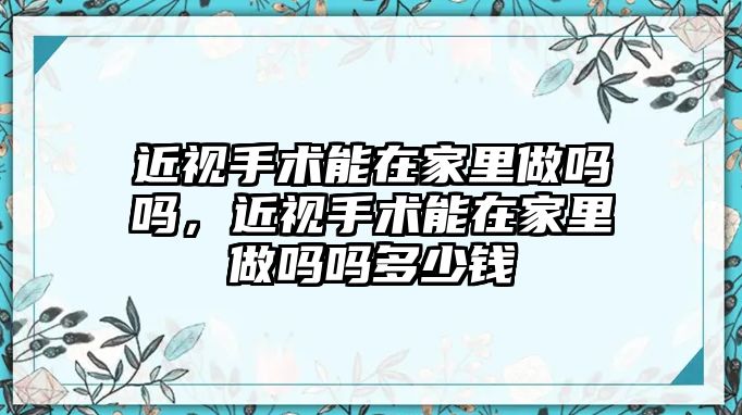 近視手術能在家里做嗎嗎，近視手術能在家里做嗎嗎多少錢