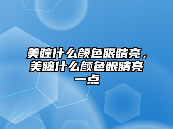 美瞳什么顏色眼睛亮，美瞳什么顏色眼睛亮一點