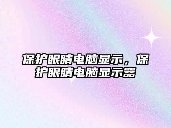 保護眼睛電腦顯示，保護眼睛電腦顯示器