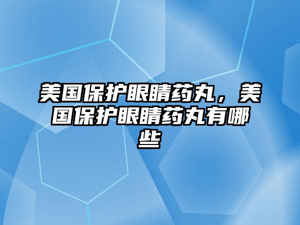 美國保護眼睛藥丸，美國保護眼睛藥丸有哪些