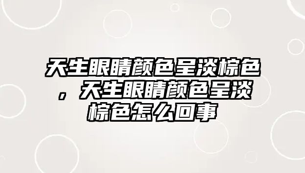 天生眼睛顏色呈淡棕色，天生眼睛顏色呈淡棕色怎么回事