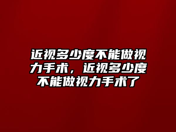 近視多少度不能做視力手術，近視多少度不能做視力手術了