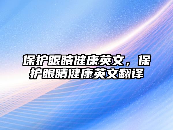 保護眼睛健康英文，保護眼睛健康英文翻譯