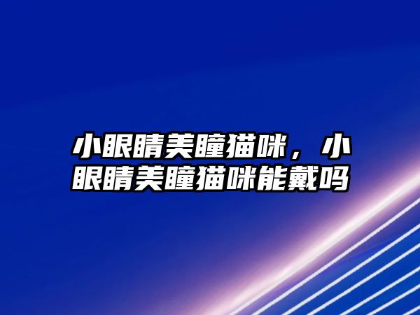 小眼睛美瞳貓咪，小眼睛美瞳貓咪能戴嗎