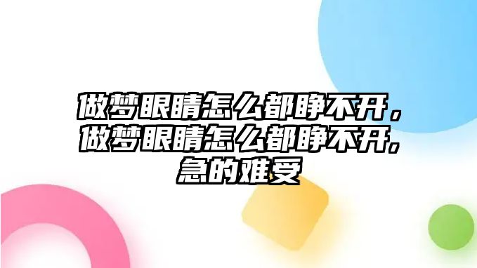 做夢眼睛怎么都睜不開，做夢眼睛怎么都睜不開,急的難受