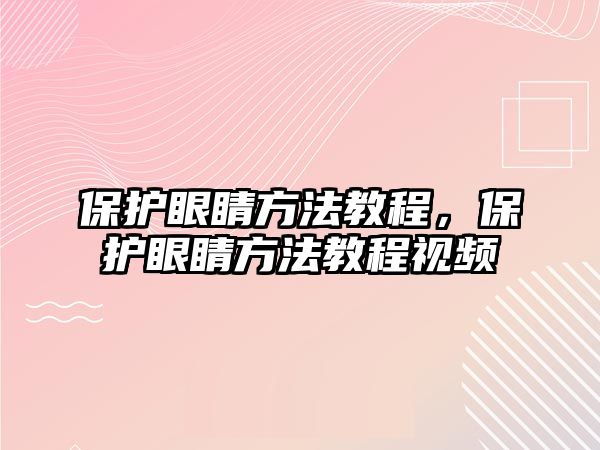 保護眼睛方法教程，保護眼睛方法教程視頻