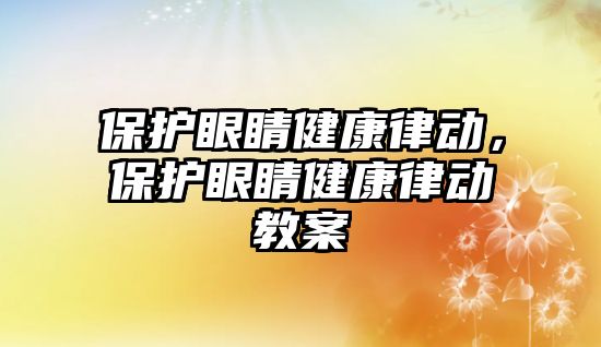 保護眼睛健康律動，保護眼睛健康律動教案