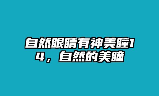 自然眼睛有神美瞳14，自然的美瞳