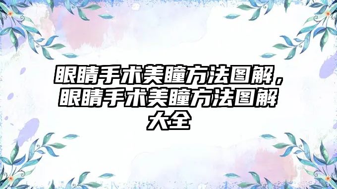 眼睛手術(shù)美瞳方法圖解，眼睛手術(shù)美瞳方法圖解大全