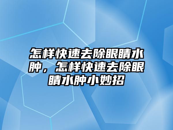 怎樣快速去除眼睛水腫，怎樣快速去除眼睛水腫小妙招