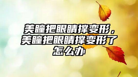 美瞳把眼睛撐變形，美瞳把眼睛撐變形了怎么辦