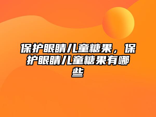 保護眼睛兒童糖果，保護眼睛兒童糖果有哪些