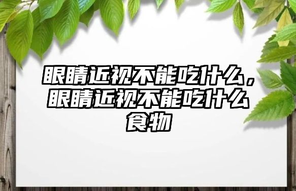 眼睛近視不能吃什么，眼睛近視不能吃什么食物