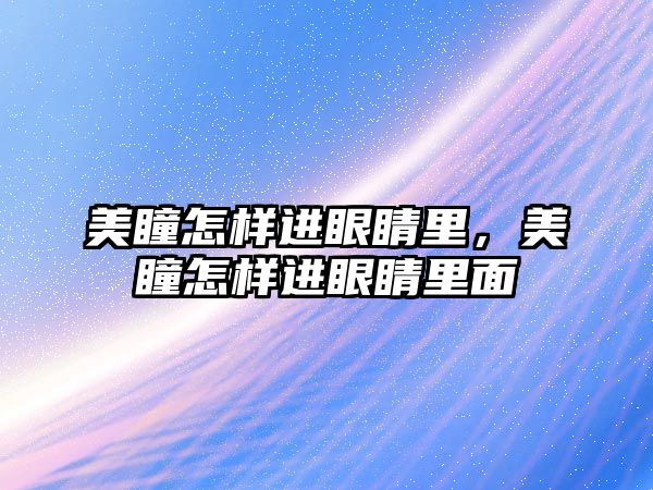 美瞳怎樣進眼睛里，美瞳怎樣進眼睛里面