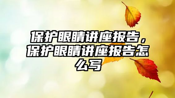 保護眼睛講座報告，保護眼睛講座報告怎么寫