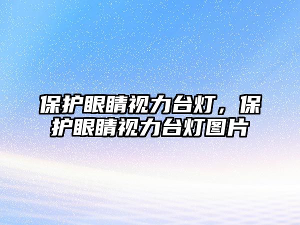 保護(hù)眼睛視力臺(tái)燈，保護(hù)眼睛視力臺(tái)燈圖片