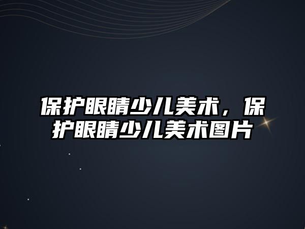 保護眼睛少兒美術，保護眼睛少兒美術圖片