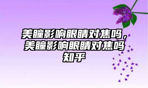 美瞳影響眼睛對焦嗎，美瞳影響眼睛對焦嗎知乎