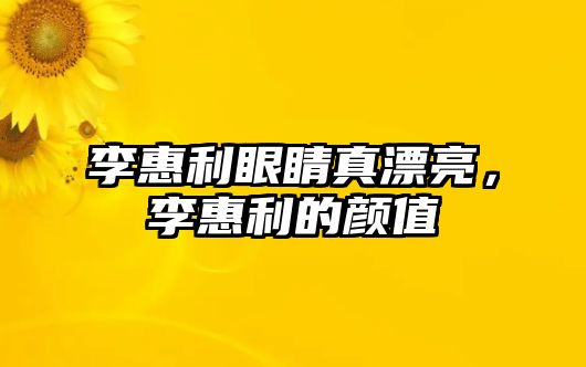 李惠利眼睛真漂亮，李惠利的顏值