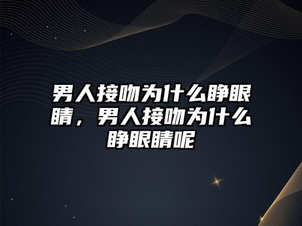 男人接吻為什么睜眼睛，男人接吻為什么睜眼睛呢