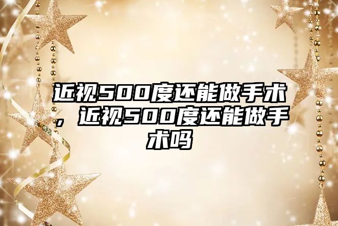 近視500度還能做手術，近視500度還能做手術嗎