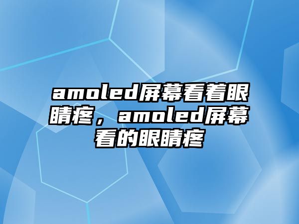 amoled屏幕看著眼睛疼，amoled屏幕看的眼睛疼