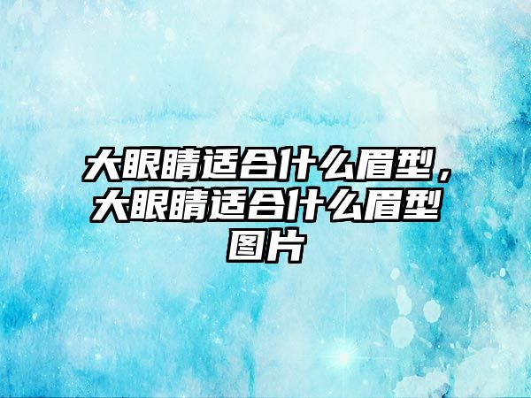 大眼睛適合什么眉型，大眼睛適合什么眉型圖片