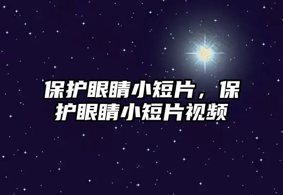 保護(hù)眼睛小短片，保護(hù)眼睛小短片視頻