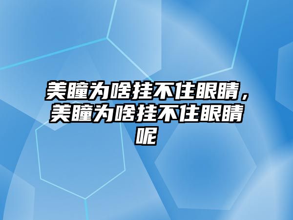 美瞳為啥掛不住眼睛，美瞳為啥掛不住眼睛呢