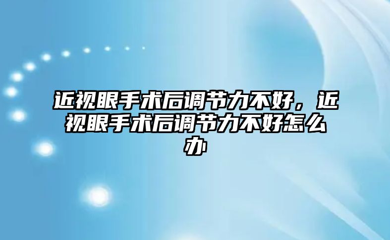 近視眼手術后調節力不好，近視眼手術后調節力不好怎么辦