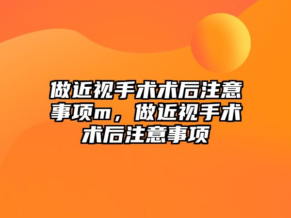 做近視手術術后注意事項m，做近視手術術后注意事項