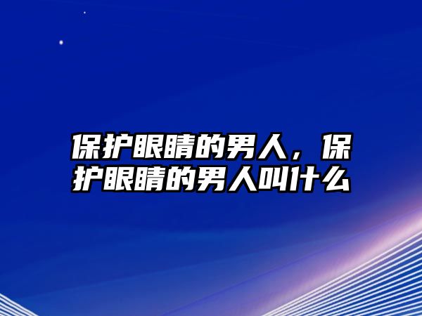 保護眼睛的男人，保護眼睛的男人叫什么