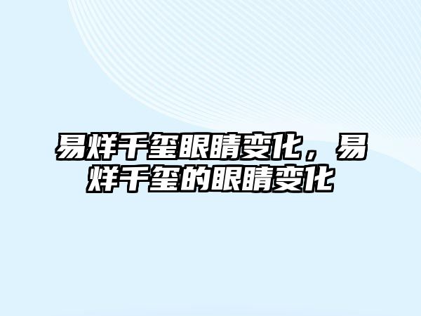 易烊千璽眼睛變化，易烊千璽的眼睛變化