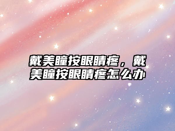 戴美瞳按眼睛疼，戴美瞳按眼睛疼怎么辦