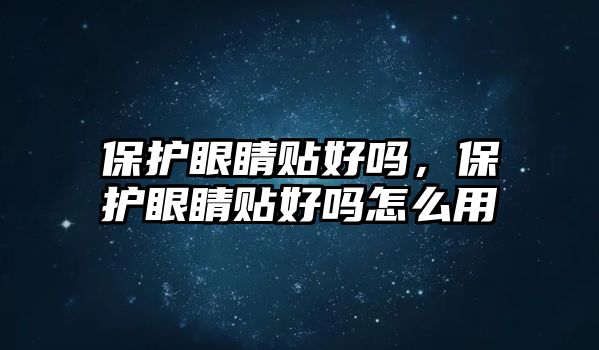 保護眼睛貼好嗎，保護眼睛貼好嗎怎么用